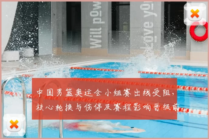 中国男篮奥运会小组赛出线受阻，核心轮换与伤停及赛程影响晋级前景