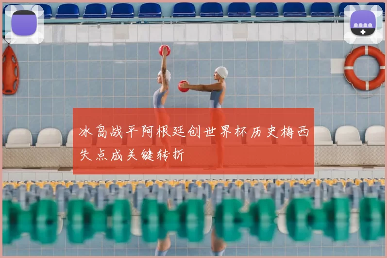 冰岛战平阿根廷创世界杯历史梅西失点成关键转折