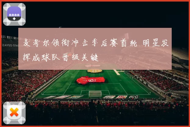 麦考尔领衔冲击季后赛首轮 明星发挥成球队晋级关键