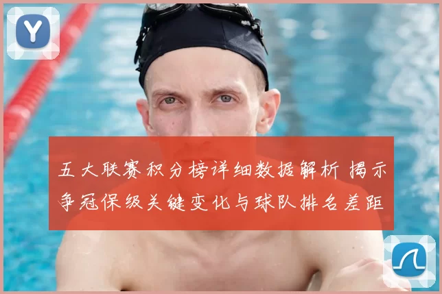 五大联赛积分榜详细数据解析 揭示争冠保级关键变化与球队排名差距