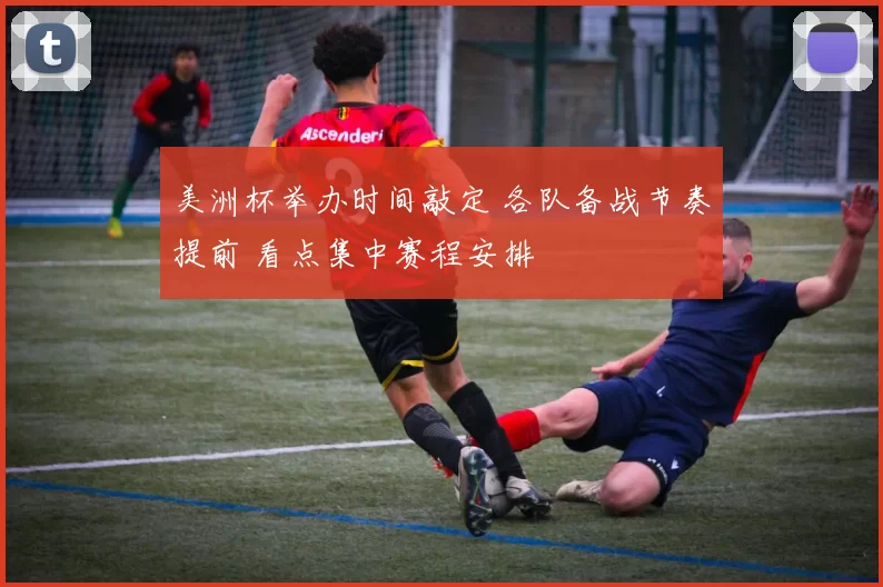 美洲杯举办时间敲定 各队备战节奏提前 看点集中赛程安排