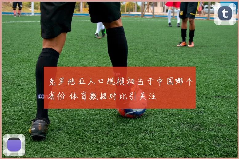 克罗地亚人口规模相当于中国哪个省份 体育数据对比引关注