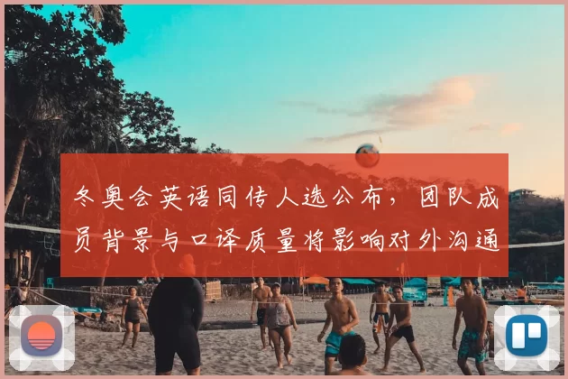 冬奥会英语同传人选公布,团队成员背景与口译质量将影响对外沟通