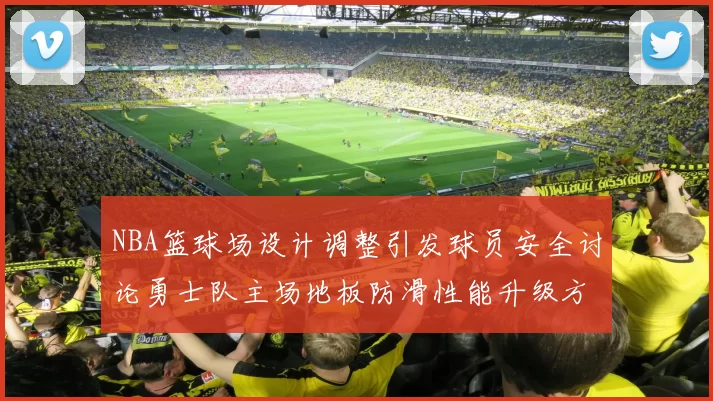 NBA篮球场设计调整引发球员安全讨论勇士队主场地板防滑性能升级方案公布