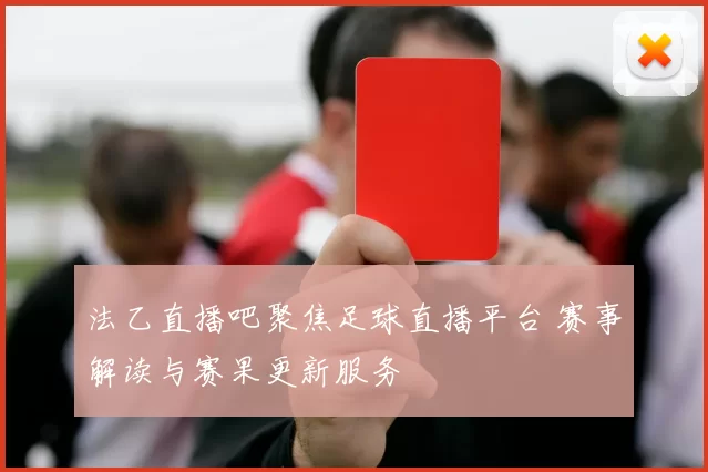 法乙直播吧聚焦足球直播平台 赛事解读与赛果更新服务