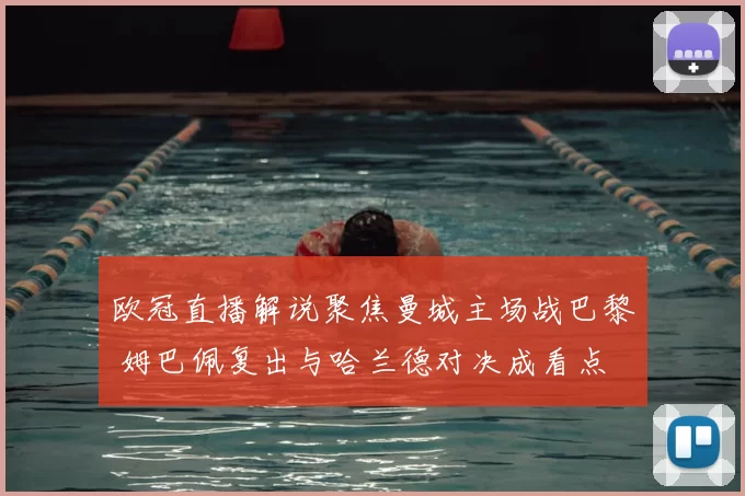 欧冠直播解说聚焦曼城主场战巴黎 姆巴佩复出与哈兰德对决成看点