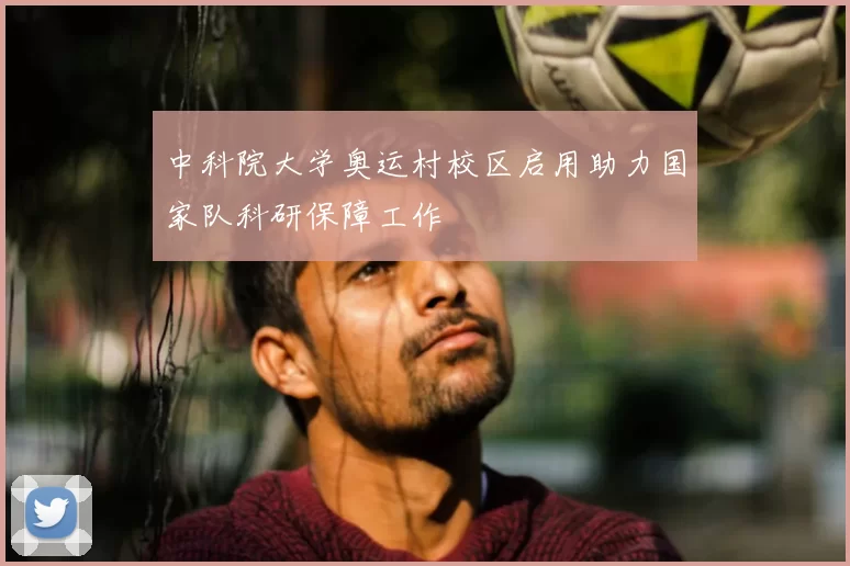 中科院大学奥运村校区启用助力国家队科研保障工作