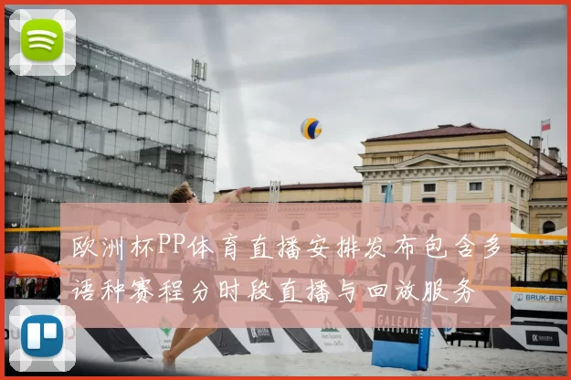 欧洲杯PP体育直播安排发布包含多语种赛程分时段直播与回放服务