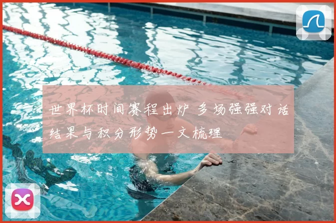 世界杯时间赛程出炉 多场强强对话结果与积分形势一文梳理