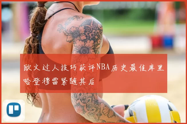 欧文过人技巧获评NBA历史最佳库里哈登穆雷紧随其后