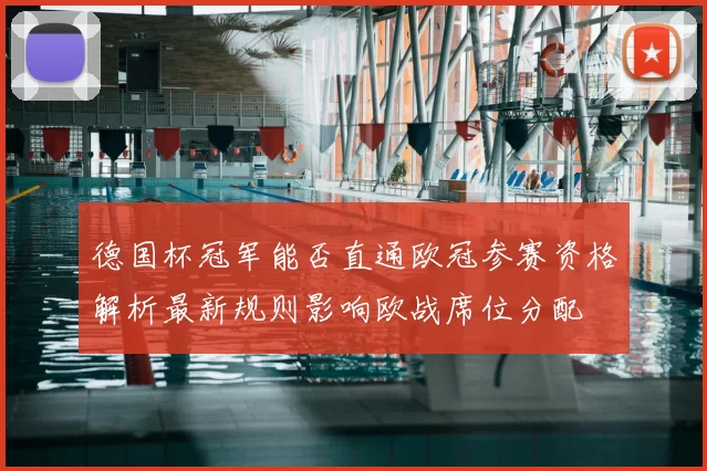 德国杯冠军能否直通欧冠参赛资格解析最新规则影响欧战席位分配