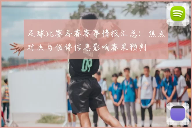 足球比赛荐赛赛事情报汇总：焦点对决与伤停信息影响赛果预判