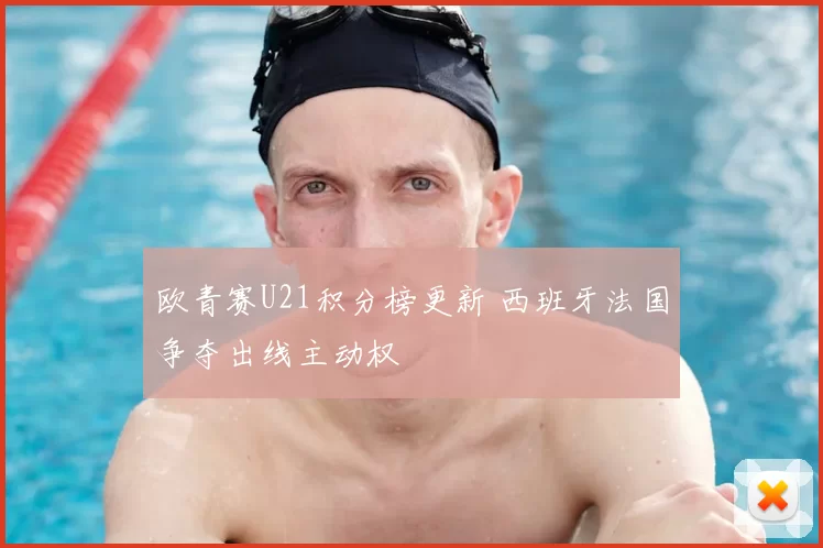 欧青赛U21积分榜更新 西班牙法国争夺出线主动权