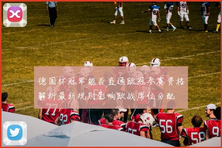 德国杯冠军能否直通欧冠参赛资格解析最新规则影响欧战席位分配