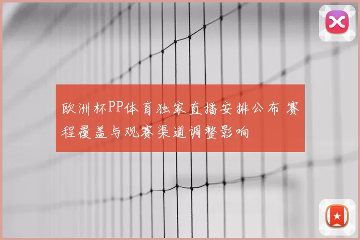 欧洲杯PP体育独家直播安排公布 赛程覆盖与观赛渠道调整影响