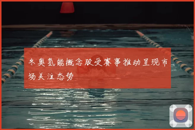 冬奥氢能概念股受赛事推动呈现市场关注态势