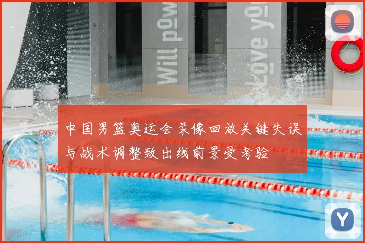 中国男篮奥运会录像回放关键失误与战术调整致出线前景受考验