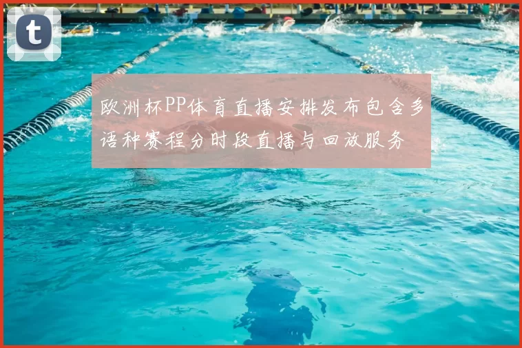 欧洲杯PP体育直播安排发布包含多语种赛程分时段直播与回放服务