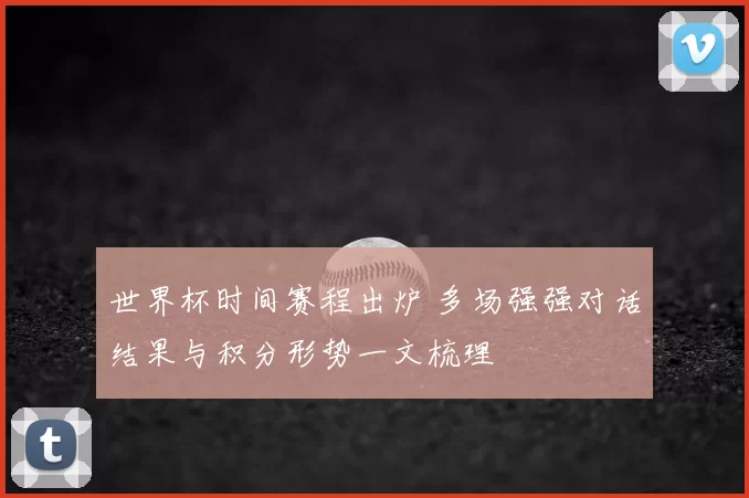 世界杯时间赛程出炉 多场强强对话结果与积分形势一文梳理