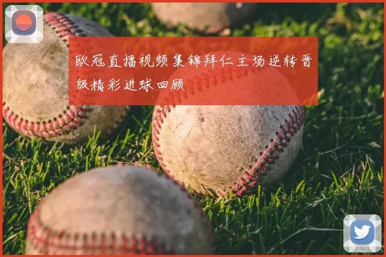 欧冠直播视频集锦拜仁主场逆转晋级精彩进球回顾
