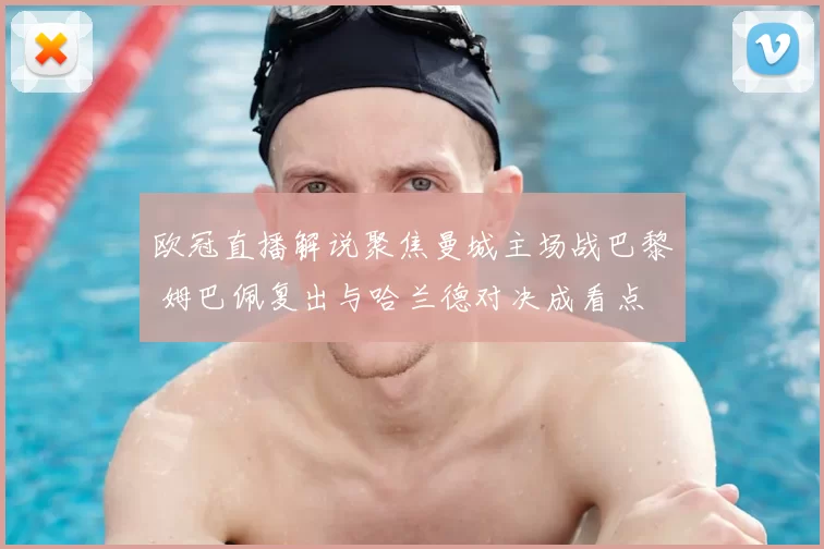 欧冠直播解说聚焦曼城主场战巴黎 姆巴佩复出与哈兰德对决成看点