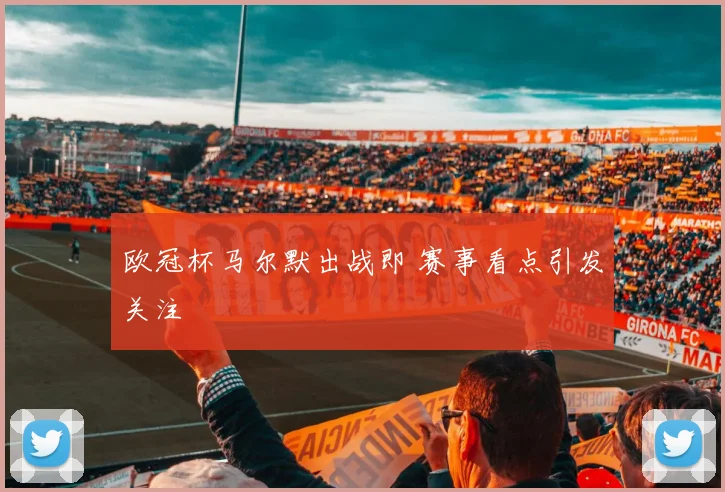 欧冠杯马尔默出战即 赛事看点引发关注