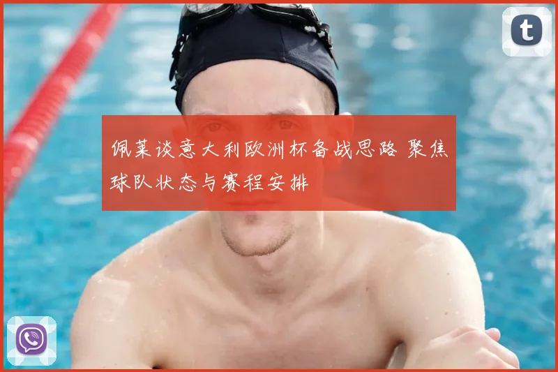 佩莱谈意大利欧洲杯备战思路 聚焦球队状态与赛程安排