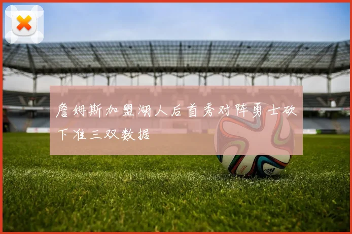 詹姆斯加盟湖人后首秀对阵勇士砍下准三双数据