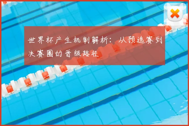 世界杯产生机制解析:从预选赛到决赛圈的晋级路径