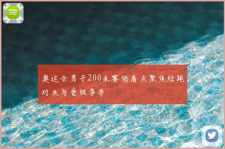 奥运会男子200米赛场看点聚焦短跑对决与晋级争夺