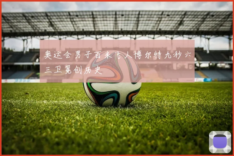 奥运会男子百米飞人博尔特九秒六三卫冕创历史
